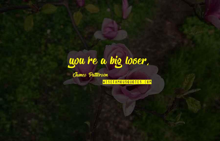 Neddy Pod Quotes By James Patterson: you're a big loser, Neddy Pod Quotes By James Patterson: you're a big loser,