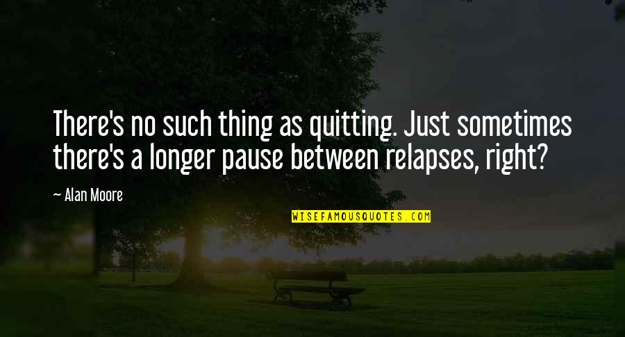 Nedelin Martinez Quotes By Alan Moore: There's no such thing as quitting. Just sometimes Nedelin Martinez Quotes By Alan Moore: There's no such thing as quitting. Just sometimes