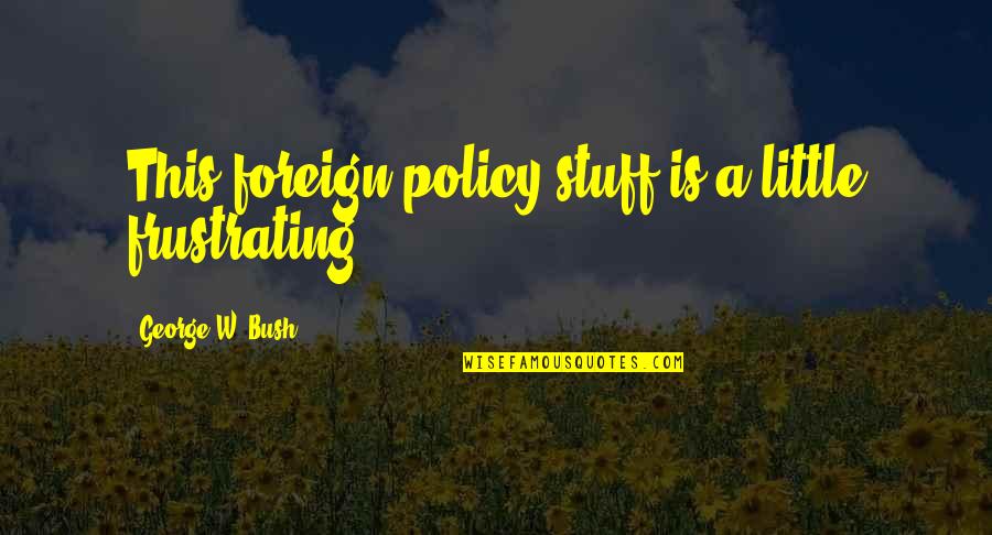 Nedelja U Quotes By George W. Bush: This foreign policy stuff is a little frustrating. Nedelja U Quotes By George W. Bush: This foreign policy stuff is a little frustrating.