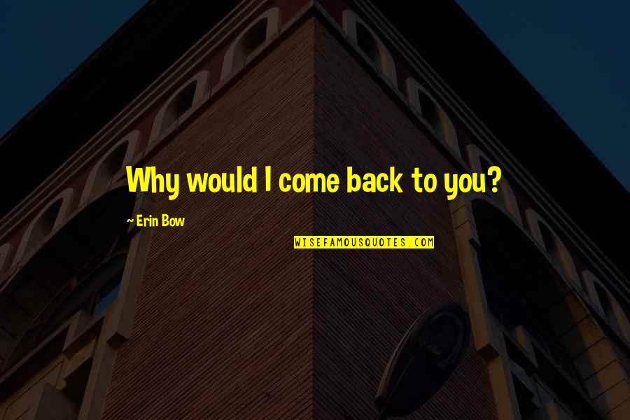 Nedelje I Meseci Quotes By Erin Bow: Why would I come back to you? Nedelje I Meseci Quotes By Erin Bow: Why would I come back to you?