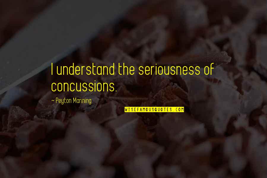 Nedercki Quotes By Peyton Manning: I understand the seriousness of concussions.
