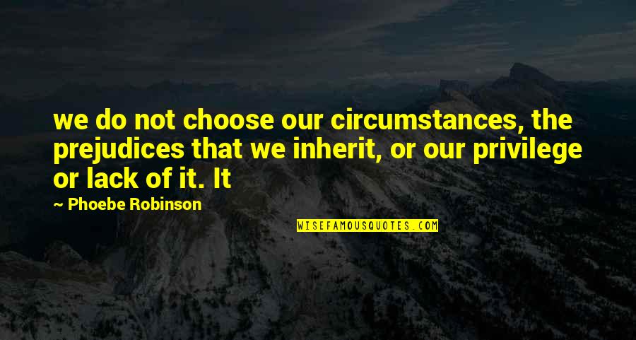 Nedercki Quotes By Phoebe Robinson: we do not choose our circumstances, the prejudices