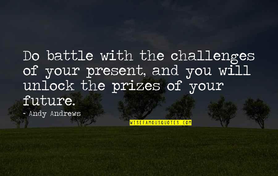 Nederlandstalige Love Quotes By Andy Andrews: Do battle with the challenges of your present,