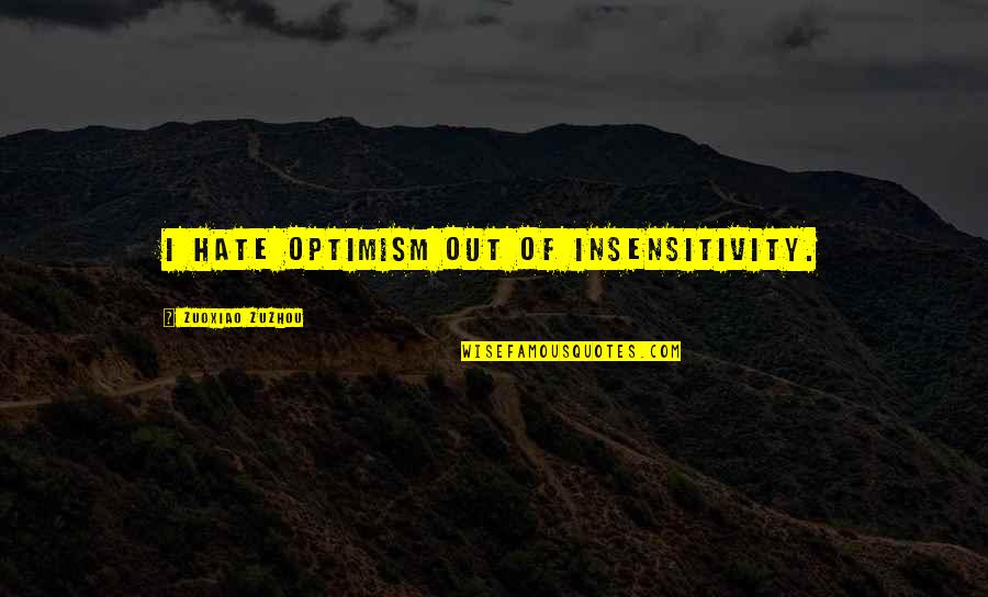 Nedle Quotes By Zuoxiao Zuzhou: I hate optimism out of insensitivity.