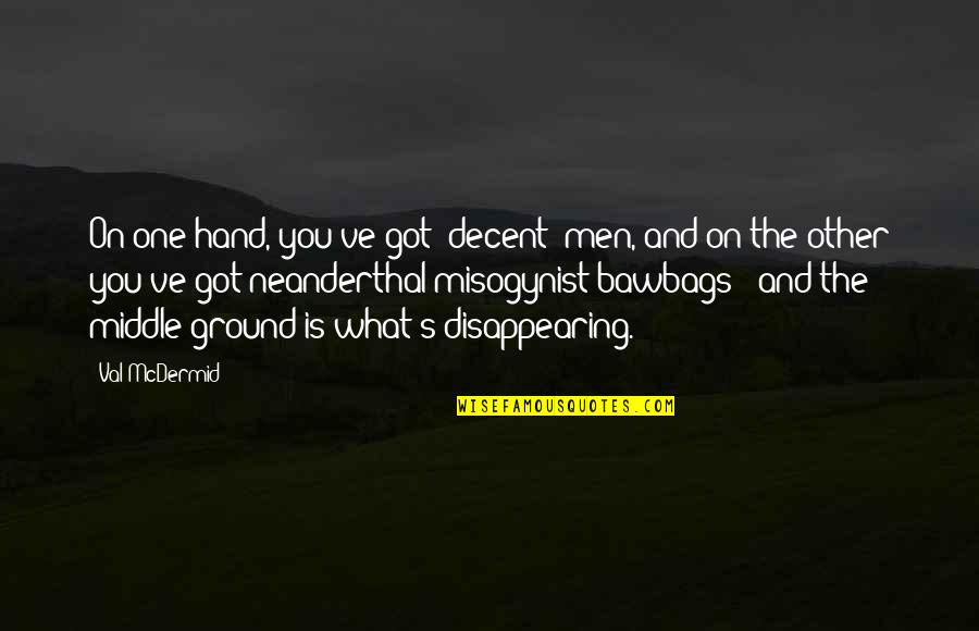 Nedokument Rn Quotes By Val McDermid: On one hand, you've got 'decent' men, and Nedokument Rn Quotes By Val McDermid: On one hand, you've got 'decent' men, and