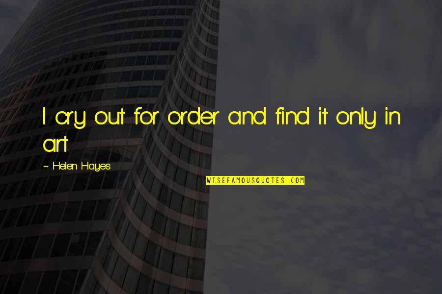 Nedostatek Vitaminu Quotes By Helen Hayes: I cry out for order and find it Nedostatek Vitaminu Quotes By Helen Hayes: I cry out for order and find it