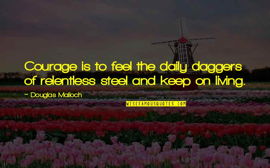 Ned's Declassified Quotes By Douglas Malloch: Courage is to feel the daily daggers of