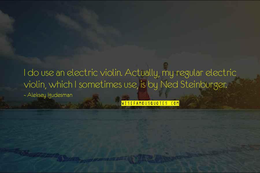 Ned's Quotes By Aleksey Igudesman: I do use an electric violin. Actually, my