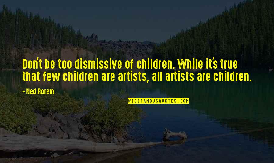 Ned's Quotes By Ned Rorem: Don't be too dismissive of children. While it's