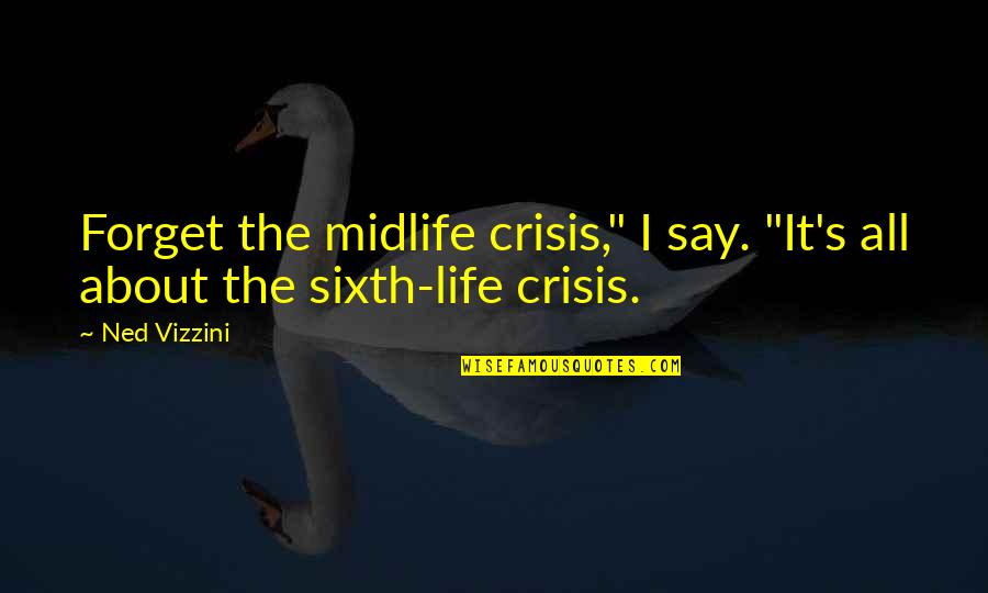 Ned's Quotes By Ned Vizzini: Forget the midlife crisis," I say. "It's all