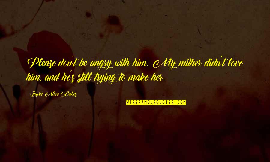 Nedy Music Quotes By Laurie Alice Eakes: Please don't be angry with him. My mither Nedy Music Quotes By Laurie Alice Eakes: Please don't be angry with him. My mither