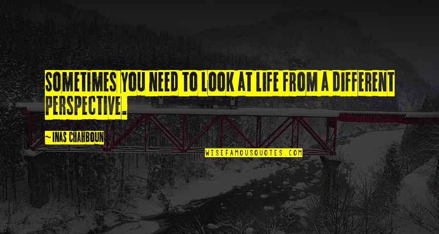 Nedzad Imamovic Quotes By Inas Chahboun: Sometimes you need to look at life from Nedzad Imamovic Quotes By Inas Chahboun: Sometimes you need to look at life from
