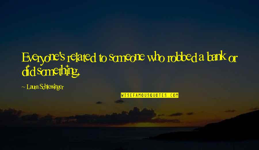 Nedzu Quotes By Laura Schlessinger: Everyone's related to someone who robbed a bank Nedzu Quotes By Laura Schlessinger: Everyone's related to someone who robbed a bank