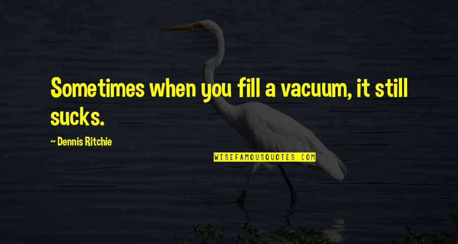 Nee Kosame Naa Anveshana Quotes By Dennis Ritchie: Sometimes when you fill a vacuum, it still