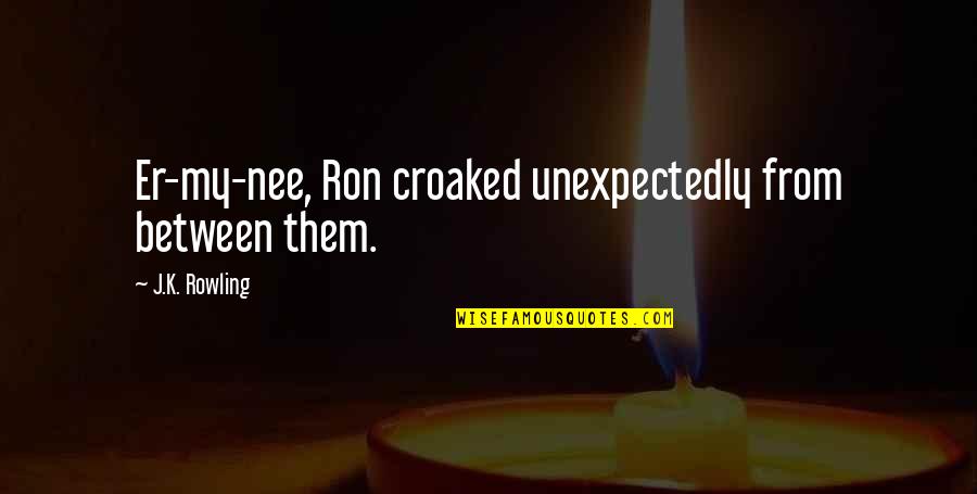 Nee Quotes By J.K. Rowling: Er-my-nee, Ron croaked unexpectedly from between them.