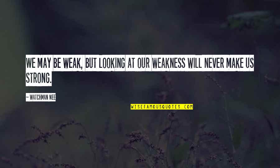 Nee Quotes By Watchman Nee: We may be weak, but looking at our