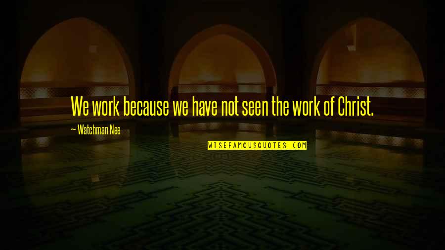 Nee Quotes By Watchman Nee: We work because we have not seen the