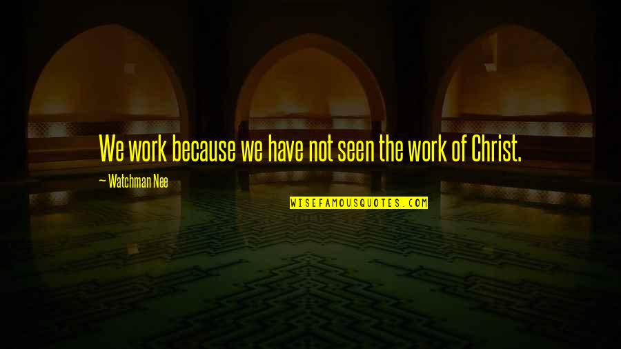 Nee Quotes By Watchman Nee: We work because we have not seen the Nee Quotes By Watchman Nee: We work because we have not seen the