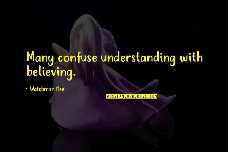 Nee Quotes By Watchman Nee: Many confuse understanding with believing. Nee Quotes By Watchman Nee: Many confuse understanding with believing.
