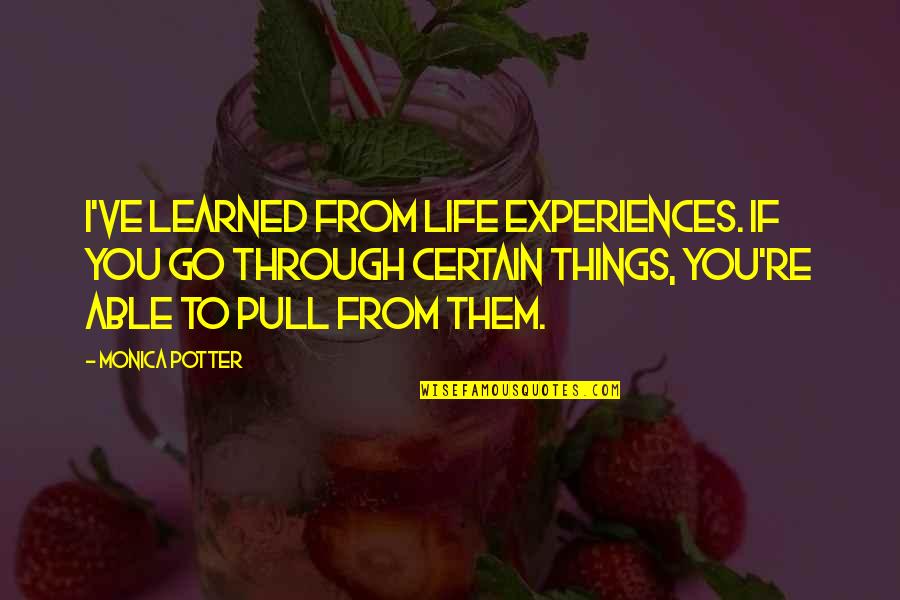 Neechee Quotes By Monica Potter: I've learned from life experiences. If you go