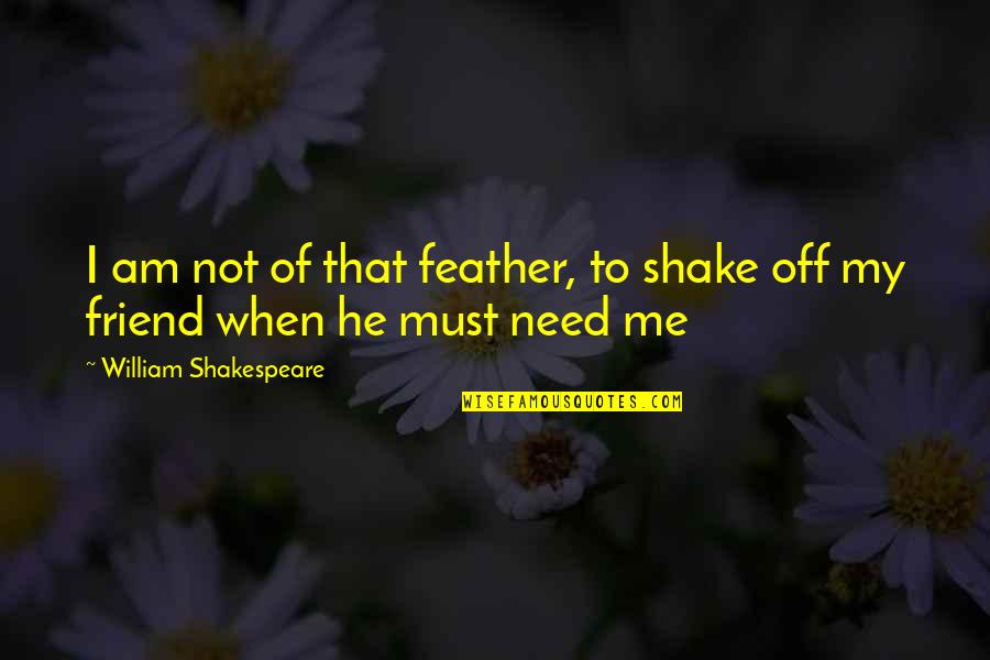 Need A Best Friend Quotes By William Shakespeare: I am not of that feather, to shake