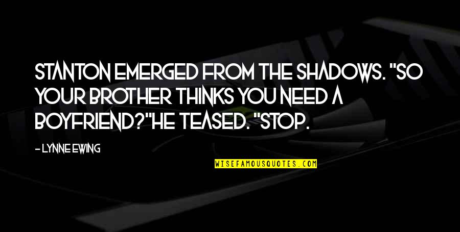 Need A Boyfriend Quotes By Lynne Ewing: Stanton emerged from the shadows. "So your brother Need A Boyfriend Quotes By Lynne Ewing: Stanton emerged from the shadows. "So your brother