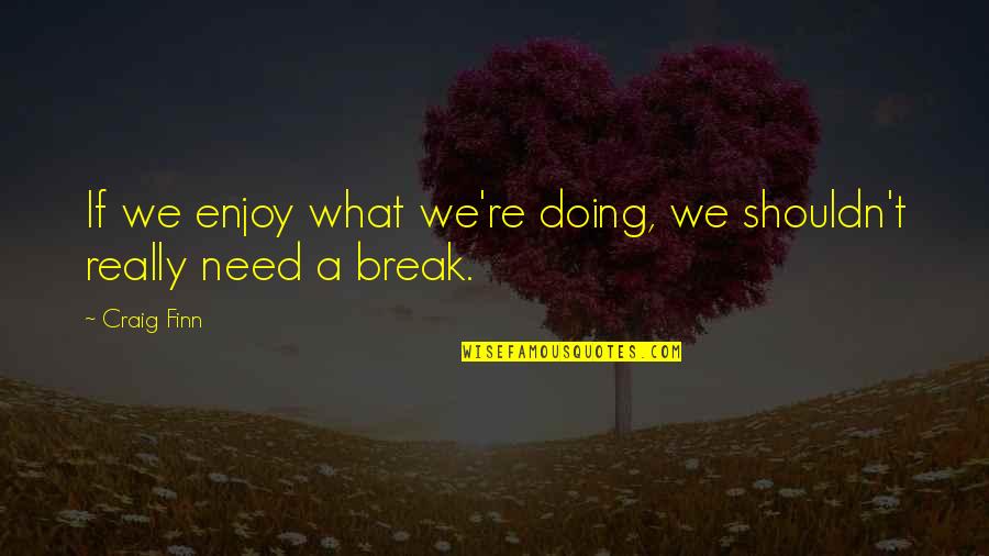 Need A Break Quotes By Craig Finn: If we enjoy what we're doing, we shouldn't