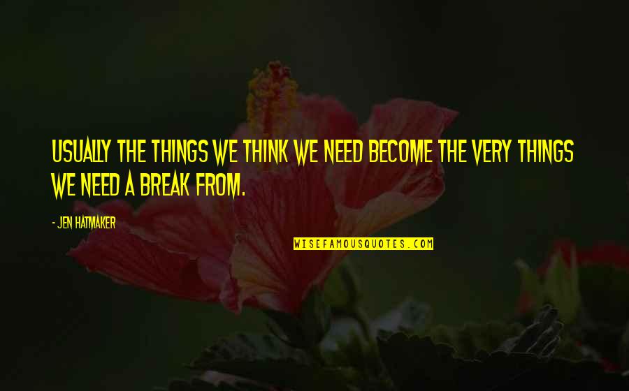 Need A Break Quotes By Jen Hatmaker: Usually the things we think we need become