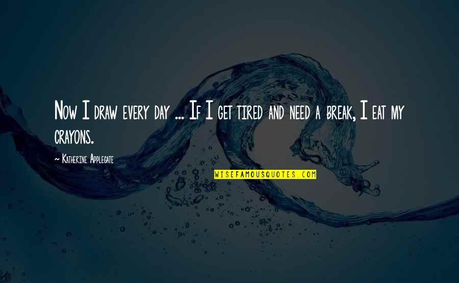 Need A Break Quotes By Katherine Applegate: Now I draw every day ... If I