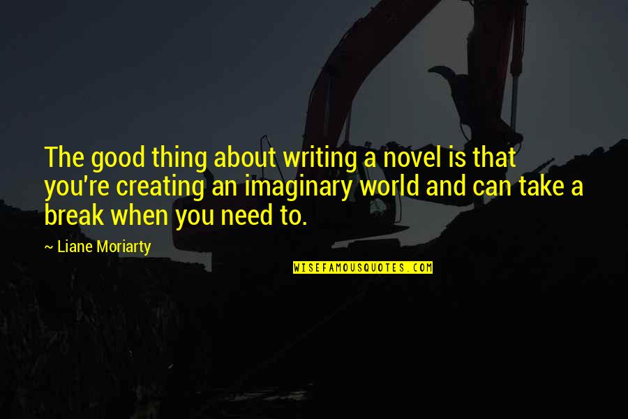 Need A Break Quotes By Liane Moriarty: The good thing about writing a novel is