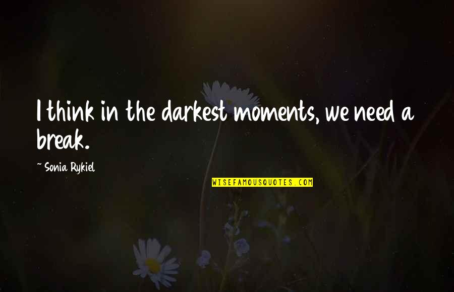 Need A Break Quotes By Sonia Rykiel: I think in the darkest moments, we need