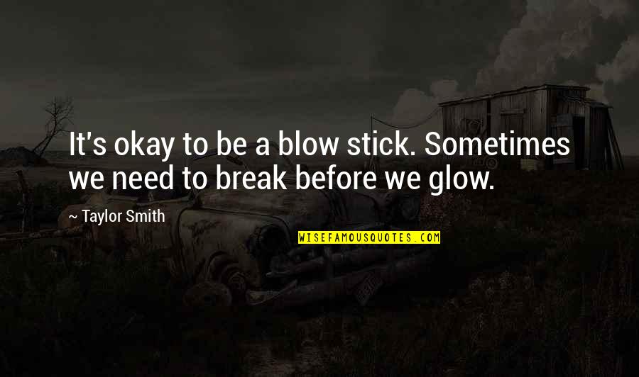 Need A Break Quotes By Taylor Smith: It's okay to be a blow stick. Sometimes