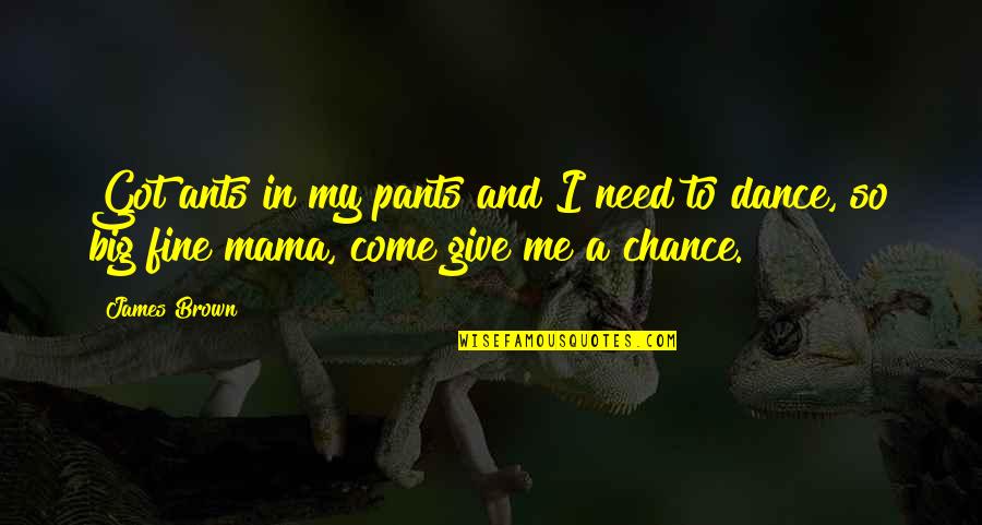 Need A Chance Quotes By James Brown: Got ants in my pants and I need