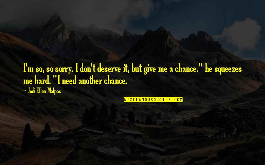 Need A Chance Quotes By Jodi Ellen Malpas: I'm so, so sorry. I don't deserve it,