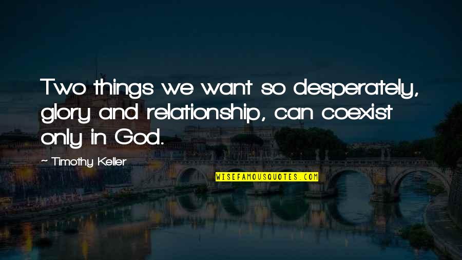 Need A Change Of Scenery Quotes By Timothy Keller: Two things we want so desperately, glory and Need A Change Of Scenery Quotes By Timothy Keller: Two things we want so desperately, glory and