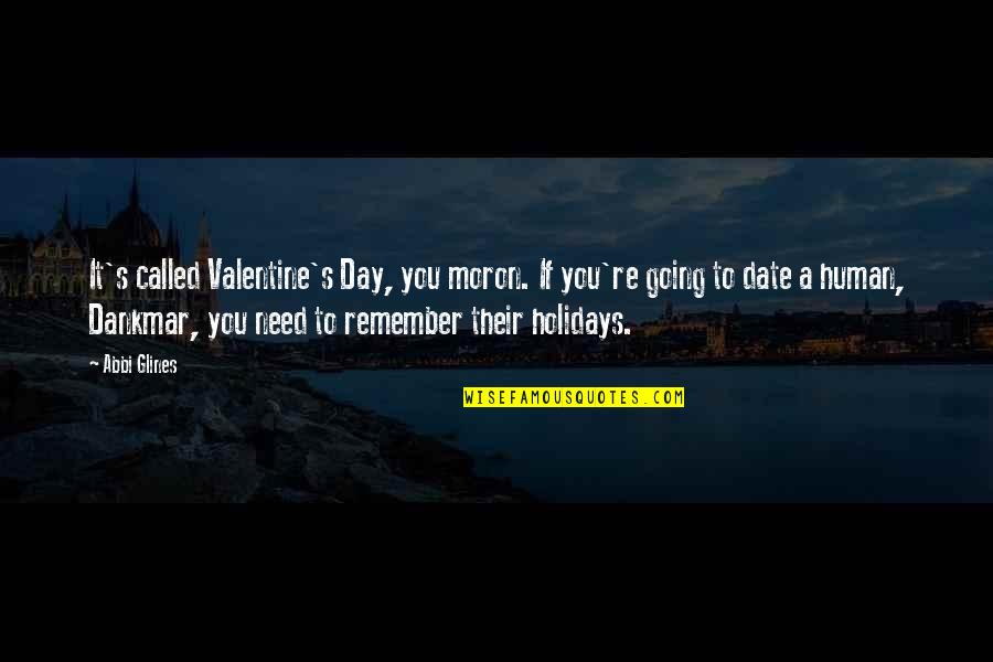 Need A Date Quotes By Abbi Glines: It's called Valentine's Day, you moron. If you're Need A Date Quotes By Abbi Glines: It's called Valentine's Day, you moron. If you're