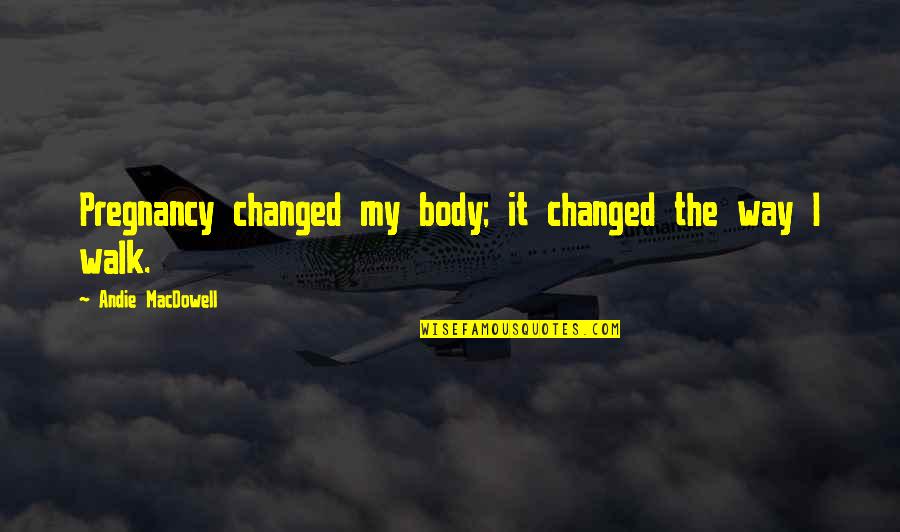 Need A Date Quotes By Andie MacDowell: Pregnancy changed my body; it changed the way Need A Date Quotes By Andie MacDowell: Pregnancy changed my body; it changed the way