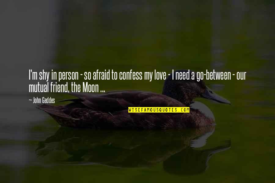 Need A Friend Quotes By John Geddes: I'm shy in person - so afraid to