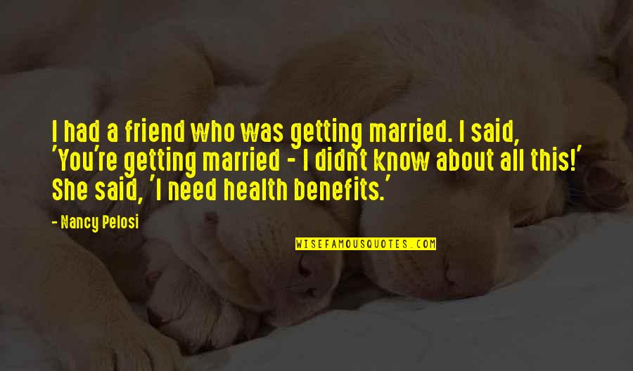 Need A Friend Quotes By Nancy Pelosi: I had a friend who was getting married.