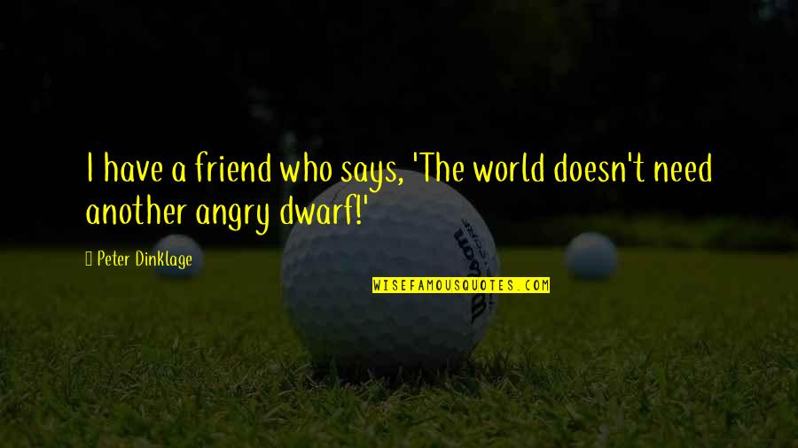 Need A Friend Quotes By Peter Dinklage: I have a friend who says, 'The world