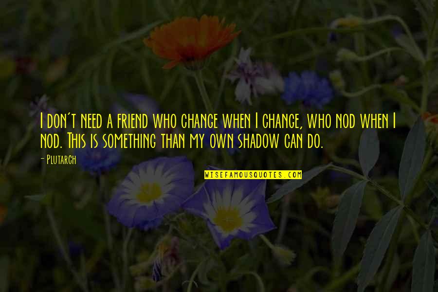 Need A Friend Quotes By Plutarch: I don't need a friend who change when