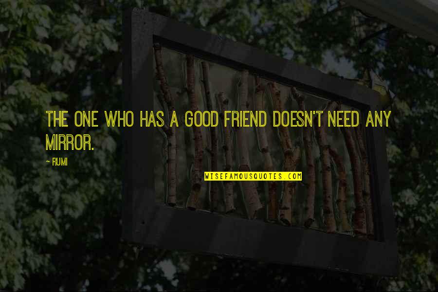 Need A Friend Quotes By Rumi: The one who has a good friend doesn't