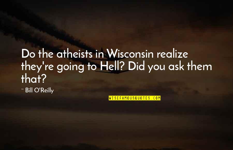 Need A Good Woman Quotes By Bill O'Reilly: Do the atheists in Wisconsin realize they're going