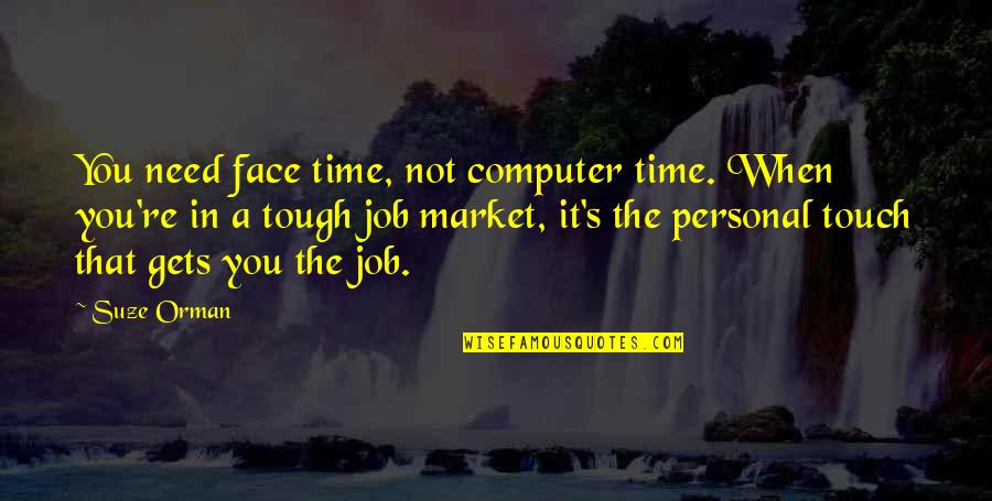 Need A Job Quotes By Suze Orman: You need face time, not computer time. When