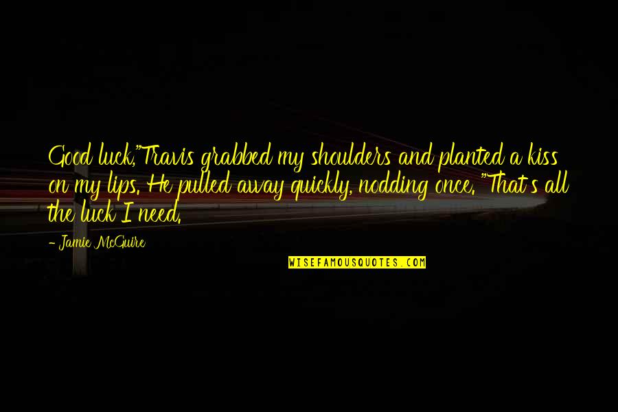 Need A Kiss Quotes By Jamie McGuire: Good luck,"Travis grabbed my shoulders and planted a