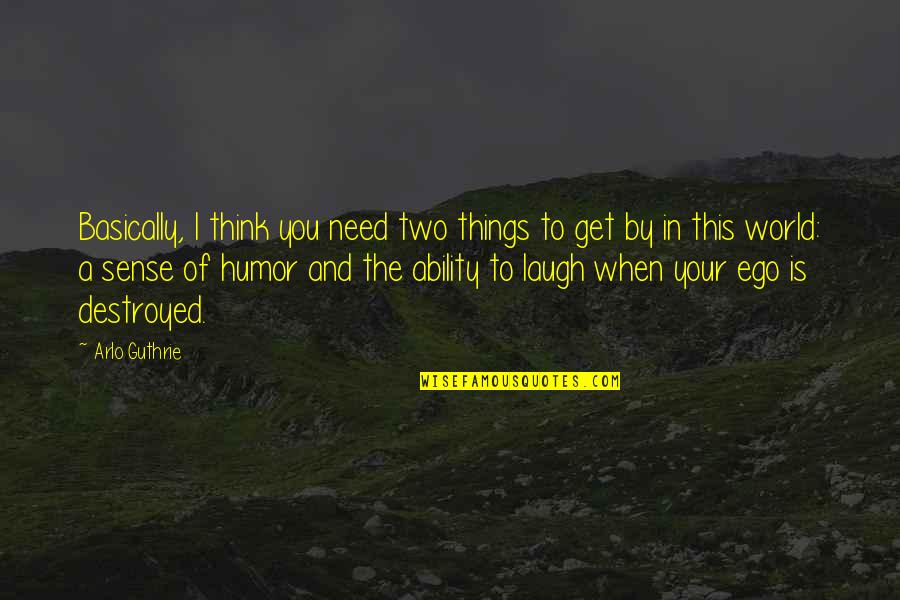 Need A Laugh Quotes By Arlo Guthrie: Basically, I think you need two things to