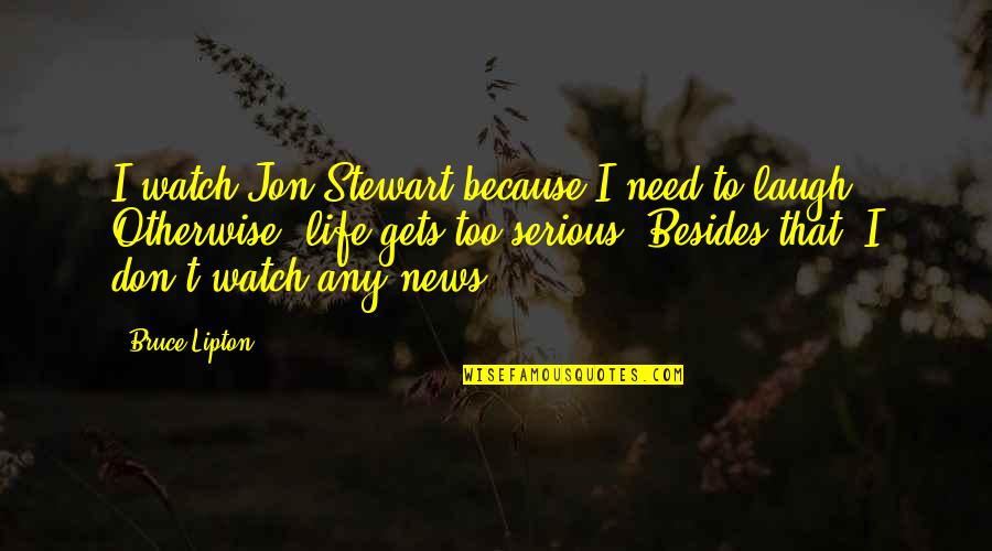 Need A Laugh Quotes By Bruce Lipton: I watch Jon Stewart because I need to