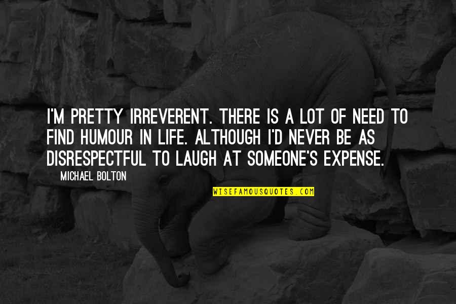 Need A Laugh Quotes By Michael Bolton: I'm pretty irreverent. There is a lot of