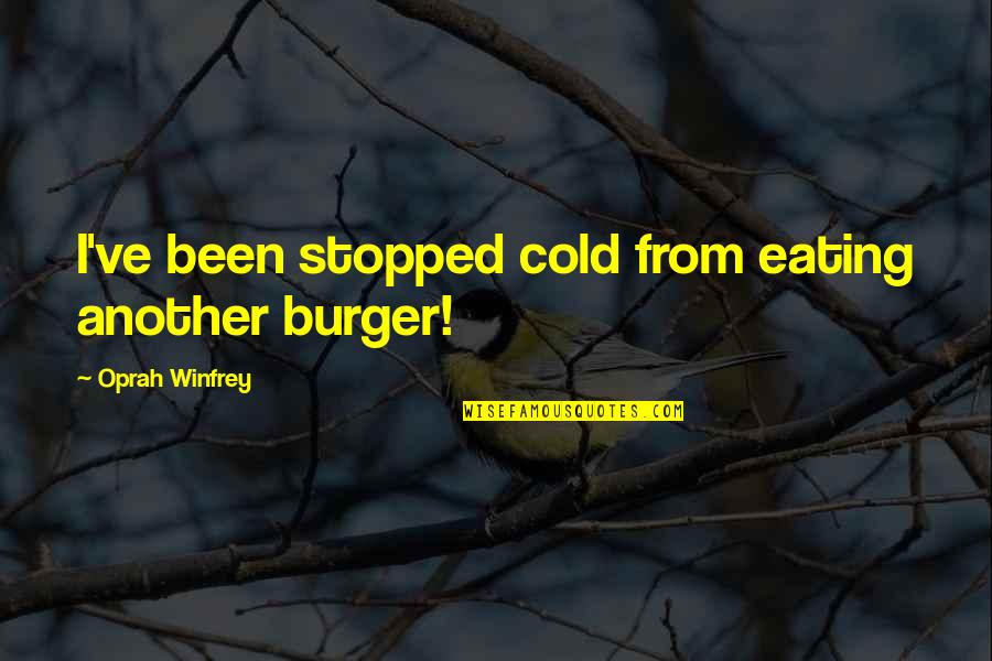 Need A Little Love Quotes By Oprah Winfrey: I've been stopped cold from eating another burger! Need A Little Love Quotes By Oprah Winfrey: I've been stopped cold from eating another burger!