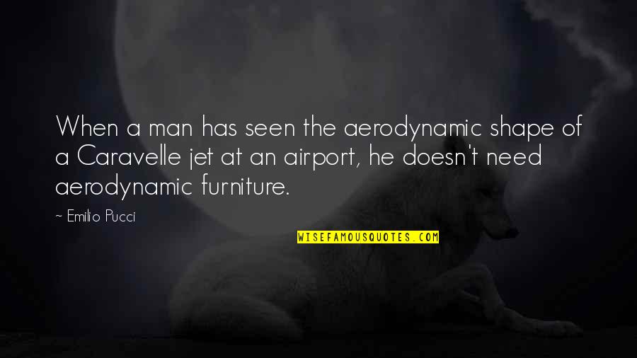 Need A Man Quotes By Emilio Pucci: When a man has seen the aerodynamic shape